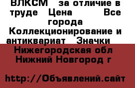 1.1) ВЛКСМ - за отличие в труде › Цена ­ 590 - Все города Коллекционирование и антиквариат » Значки   . Нижегородская обл.,Нижний Новгород г.